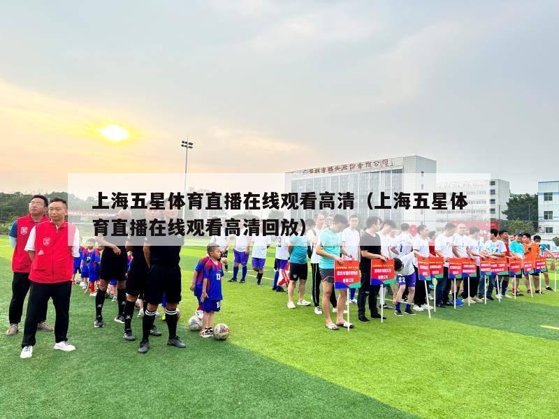 上海五星体育直播在线观看高清（上海五星体育直播在线观看高清回放）