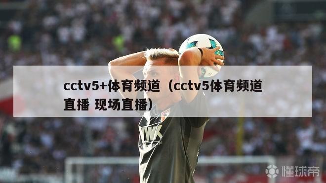 cctv5+体育频道（cctv5体育频道直播 现场直播）