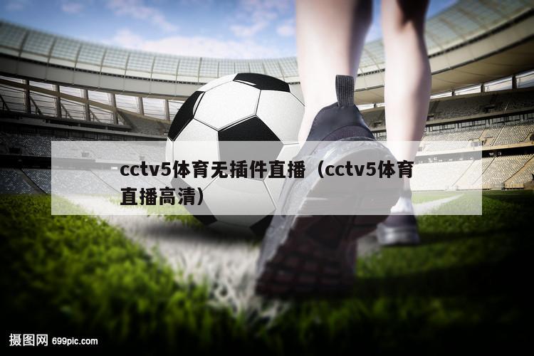 cctv5体育无插件直播（cctv5体育直播高清）
