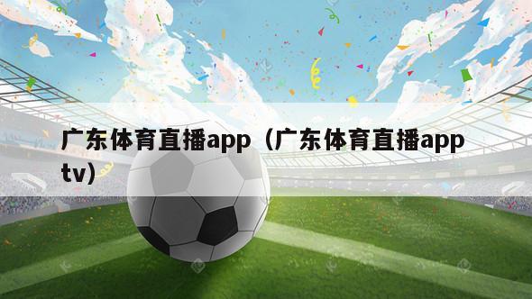 广东体育直播app（广东体育直播app tv）